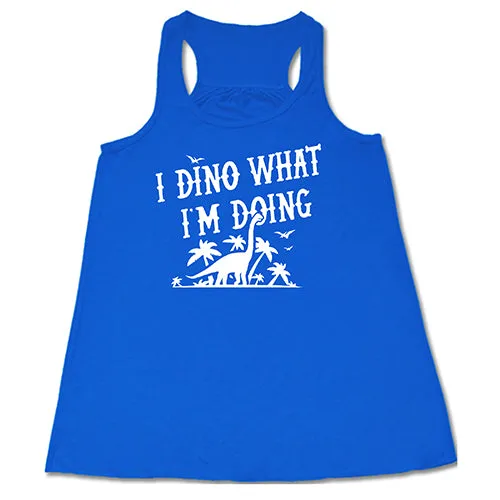 I Dino What I'm Doing Shirt