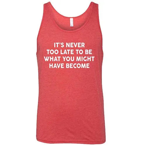 It's Never Too Late To Be What You Might Have Become Shirt Unisex