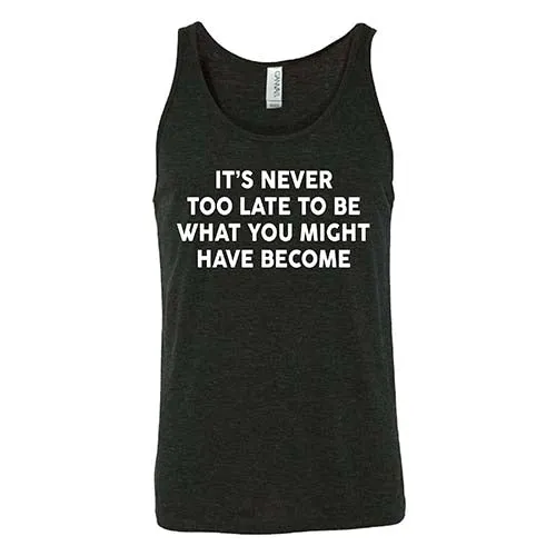 It's Never Too Late To Be What You Might Have Become Shirt Unisex