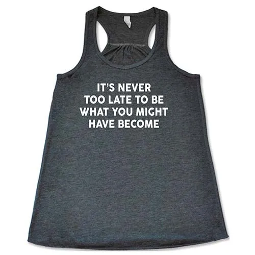 It's Never Too Late To Be What You Might Have Become Shirt