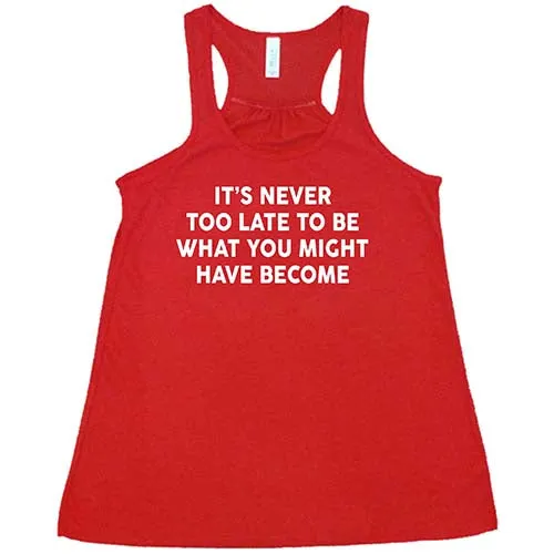 It's Never Too Late To Be What You Might Have Become Shirt