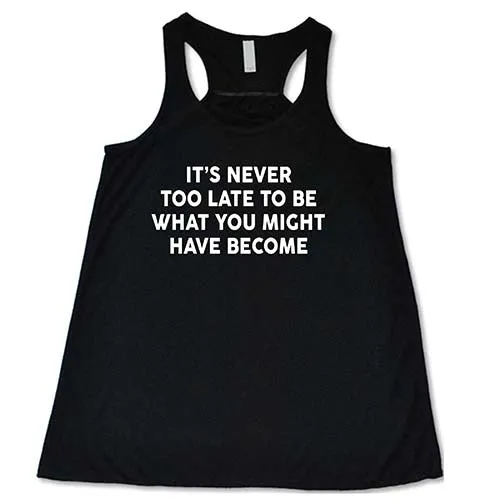 It's Never Too Late To Be What You Might Have Become Shirt